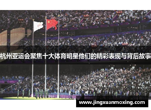杭州亚运会聚焦十大体育明星他们的精彩表现与背后故事